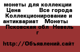монеты для коллекции › Цена ­ 900 - Все города Коллекционирование и антиквариат » Монеты   . Псковская обл.,Невель г.